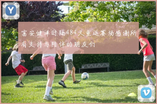 富安健洋时隔484天重返赛场感谢所有支持与陪伴的朋友们