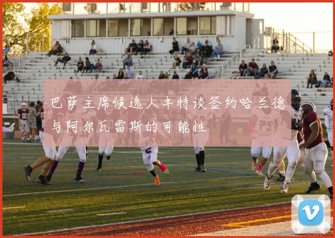 巴萨主席候选人丰特谈签约哈兰德与阿尔瓦雷斯的可能性
