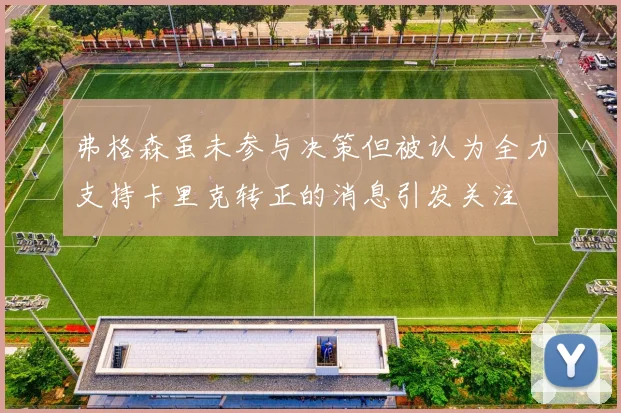 弗格森虽未参与决策但被认为全力支持卡里克转正的消息引发关注