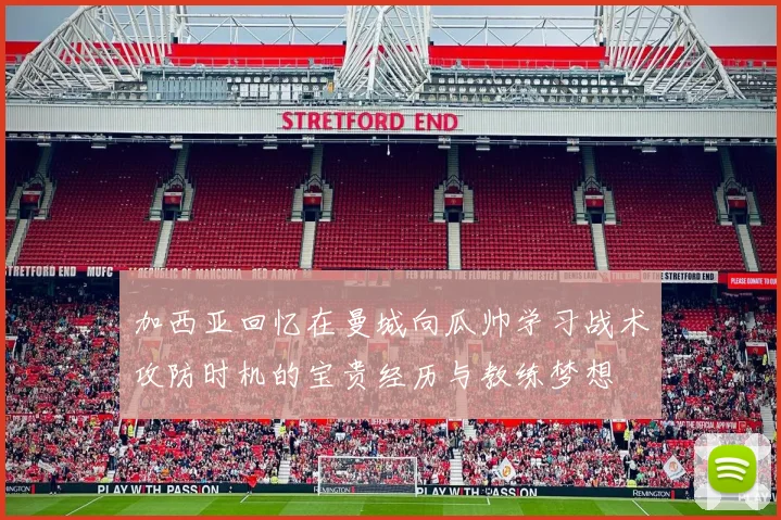 加西亚回忆在曼城向瓜帅学习战术攻防时机的宝贵经历与教练梦想