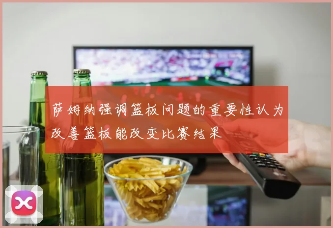 萨姆纳强调篮板问题的重要性认为改善篮板能改变比赛结果