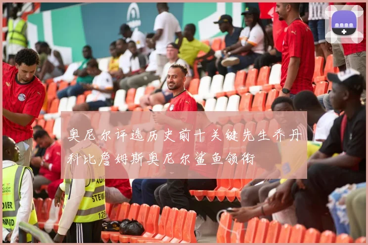 奥尼尔评选历史前十关键先生乔丹科比詹姆斯奥尼尔鲨鱼领衔