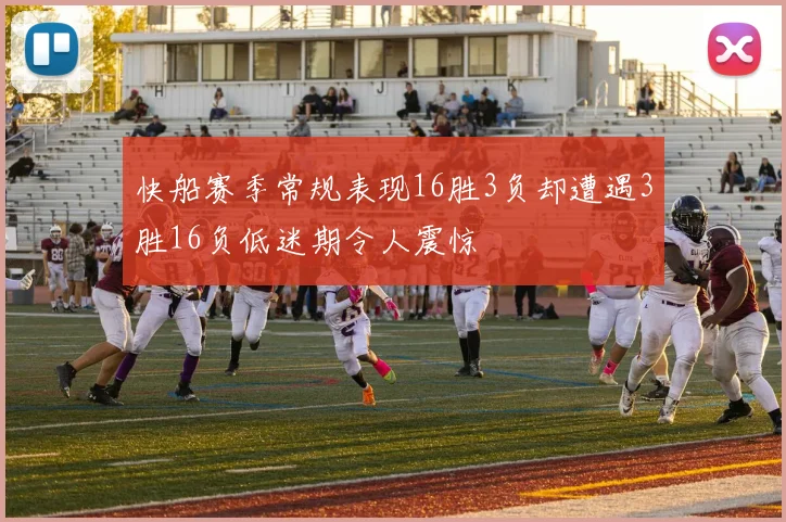 快船赛季常规表现16胜3负却遭遇3胜16负低迷期令人震惊