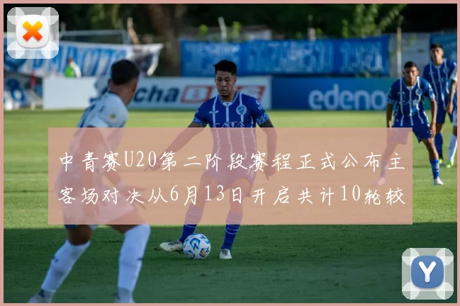中青赛U20第二阶段赛程正式公布主客场对决从6月13日开启共计10轮较量