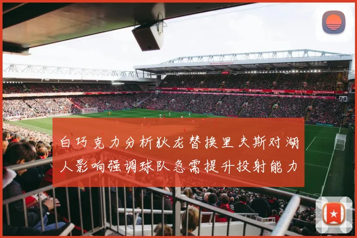 白巧克力分析狄龙替换里夫斯对湖人影响强调球队急需提升投射能力