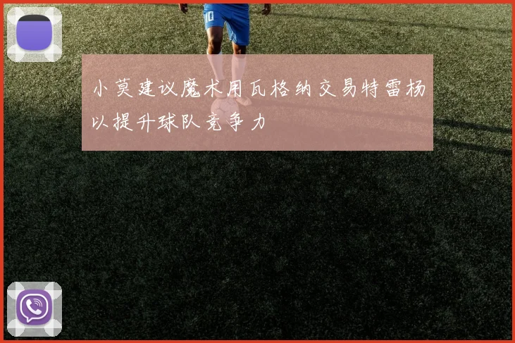 小莫建议魔术用瓦格纳交易特雷杨以提升球队竞争力