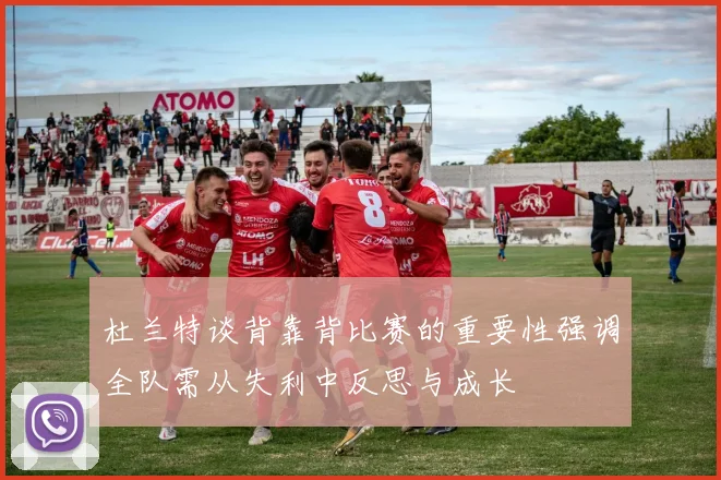 杜兰特谈背靠背比赛的重要性强调全队需从失利中反思与成长