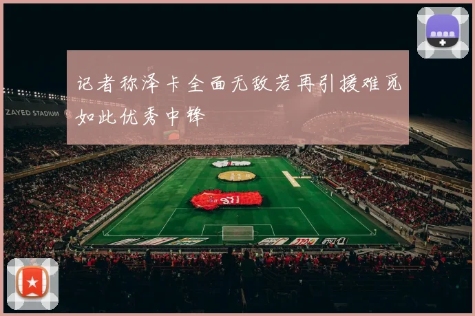 记者称泽卡全面无敌若再引援难觅如此优秀中锋